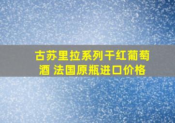 古苏里拉系列干红葡萄酒 法国原瓶进口价格